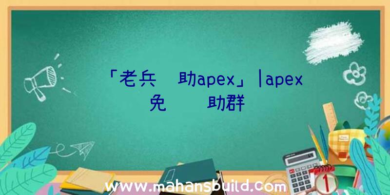 「老兵辅助apex」|apex免费辅助群